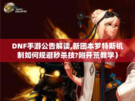 DNF手游公告解读,新团本罗特斯机制如何规避秒杀技?附开荒教学) DNF手游公告解读,新团本罗特斯机制如何规避秒杀技?附开荒教学)