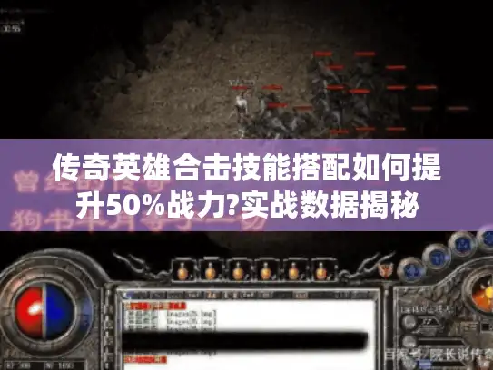 传奇英雄合击技能搭配如何提升50%战力?实战数据揭秘 传奇英雄合击技能搭配如何提升50%战力?实战数据揭秘
