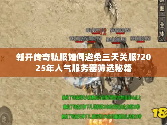 新开传奇私服如何避免三天关服?2025年人气服务器筛选秘籍