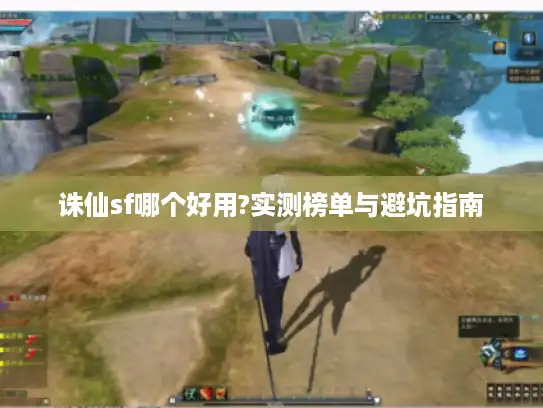 诛仙sf哪个好用?实测榜单与避坑指南