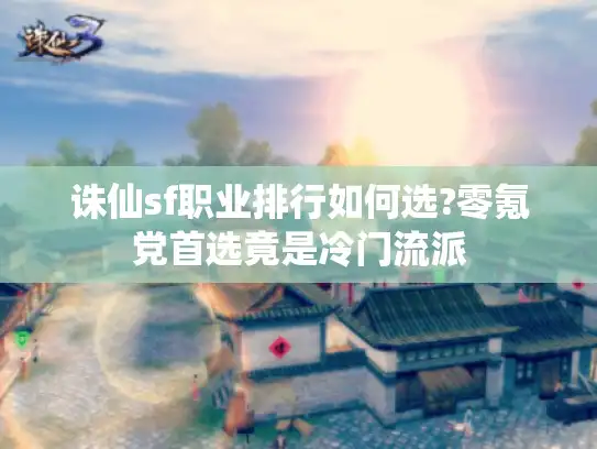 诛仙sf职业排行如何选?零氪党首选竟是冷门流派 诛仙sf职业排行如何选?零氪党首选竟是冷门流派