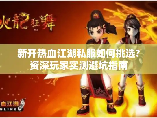 新开热血江湖私服如何挑选?资深玩家实测避坑指南