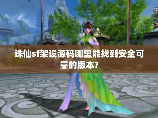 诛仙sf架设源码哪里能找到安全可靠的版本?