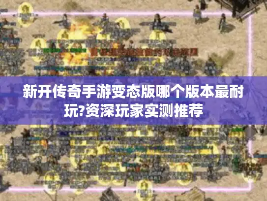 新开传奇手游变态版哪个版本最耐玩?资深玩家实测推荐