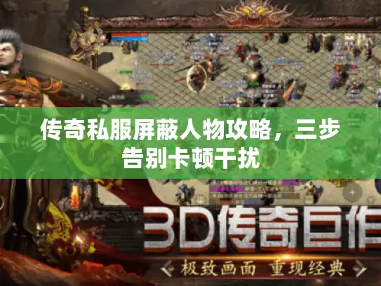 传奇私服屏蔽人物攻略，三步告别卡顿干扰