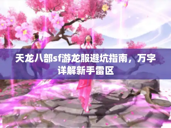 天龙八部sf游龙服避坑指南,万字详解新手雷区 天龙八部sf游龙服避坑指南,万字详解新手雷区