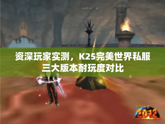 资深玩家实测，K25完美世界私服三大版本耐玩度对比
