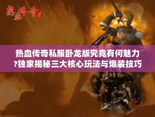 热血传奇私服卧龙版究竟有何魅力?独家揭秘三大核心玩法与爆装技巧 热血传奇私服卧龙版究竟有何魅力?独家揭秘三大核心玩法与爆装技巧