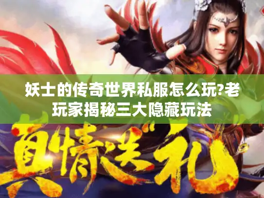 妖士的传奇世界私服怎么玩?老玩家揭秘三大隐藏玩法