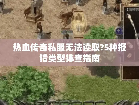 热血传奇私服无法读取?5种报错类型排查指南
