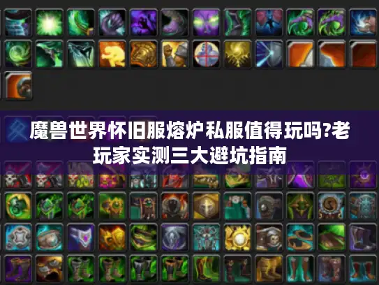 魔兽世界怀旧服熔炉私服值得玩吗?老玩家实测三大避坑指南