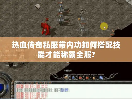 热血传奇私服带内功如何搭配技能才能称霸全服?