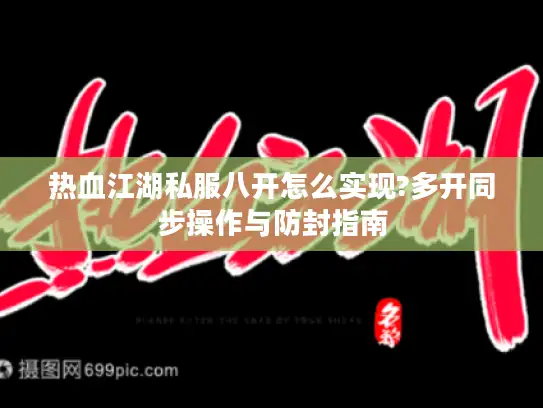 热血江湖私服八开怎么实现?多开同步操作与防封指南