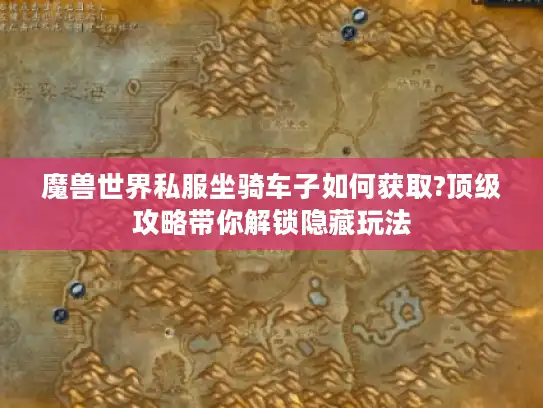 魔兽世界私服坐骑车子如何获取?顶级攻略带你解锁隐藏玩法 魔兽世界私服坐骑车子如何获取?顶级攻略带你解锁隐藏玩法