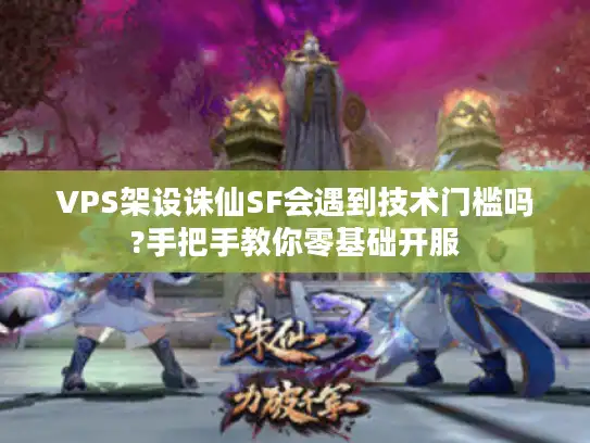 VPS架设诛仙SF会遇到技术门槛吗?手把手教你零基础开服