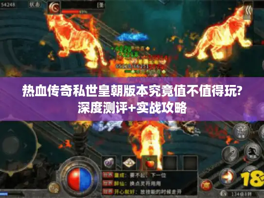 热血传奇私世皇朝版本究竟值不值得玩?深度测评+实战攻略
