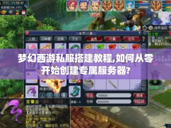 梦幻西游私服搭建教程,如何从零开始创建专属服务器?