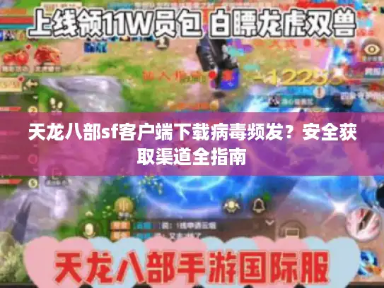 天龙八部sf客户端下载病毒频发？安全获取渠道全指南
