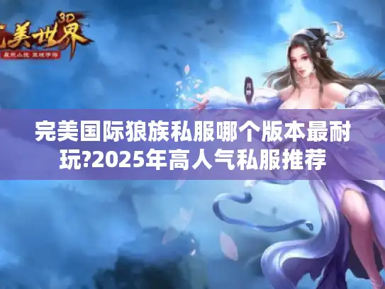 完美国际狼族私服哪个版本最耐玩?2025年高人气私服推荐 完美国际狼族私服哪个版本最耐玩?2025年高人气私服推荐