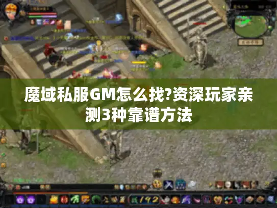 魔域私服GM怎么找?资深玩家亲测3种靠谱方法