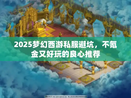 2025梦幻西游私服避坑,不氪金又好玩的良心推荐 2025梦幻西游私服避坑,不氪金又好玩的良心推荐