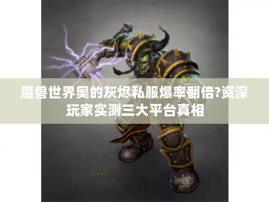 魔兽世界奥的灰烬私服爆率翻倍?资深玩家实测三大平台真相