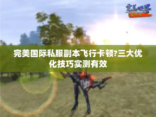 完美国际私服副本飞行卡顿?三大优化技巧实测有效