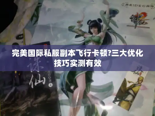 完美国际私服副本飞行卡顿?三大优化技巧实测有效