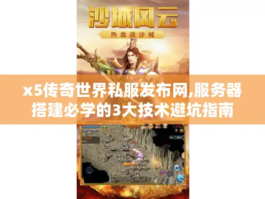 x5传奇世界私服发布网,服务器搭建必学的3大技术避坑指南 x5传奇世界私服发布网,服务器搭建必学的3大技术避坑指南