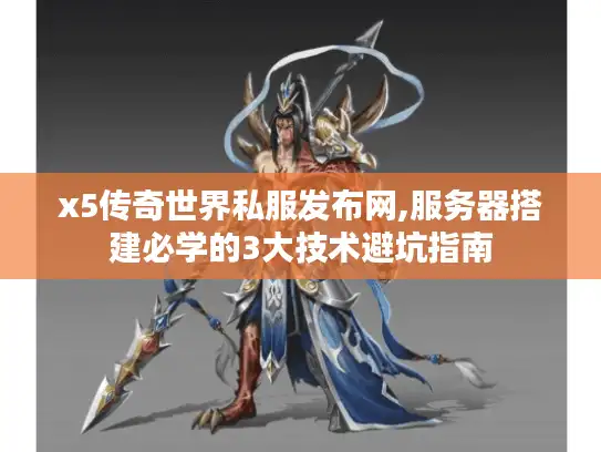 x5传奇世界私服发布网,服务器搭建必学的3大技术避坑指南 x5传奇世界私服发布网,服务器搭建必学的3大技术避坑指南
