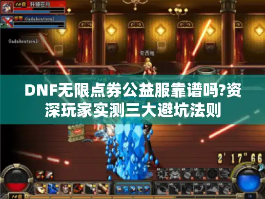DNF无限点券公益服靠谱吗?资深玩家实测三大避坑法则