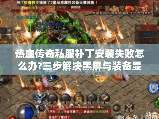 热血传奇私服补丁安装失败怎么办?三步解决黑屏与装备显示问题 热血传奇私服补丁安装失败怎么办?三步解决黑屏与装备显示问题