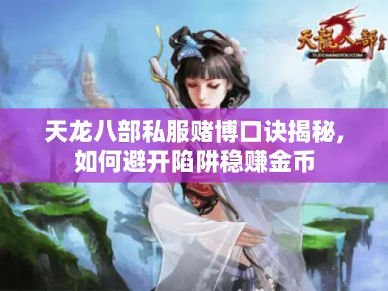 天龙八部私服赌博口诀揭秘,如何避开陷阱稳赚金币