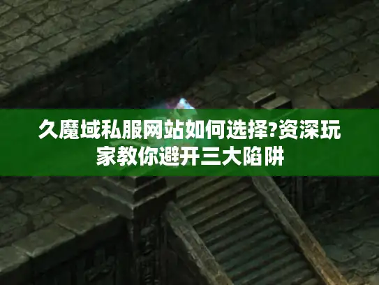 久魔域私服网站如何选择?资深玩家教你避开三大陷阱