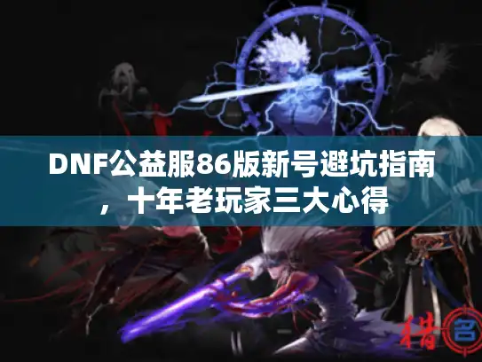 DNF公益服86版新号避坑指南，十年老玩家三大心得