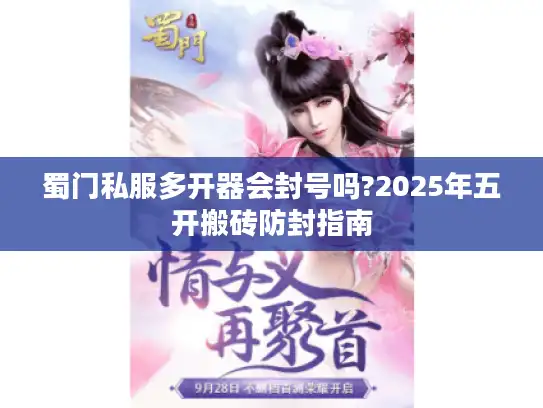 蜀门私服多开器会封号吗?2025年五开搬砖防封指南 蜀门私服多开器会封号吗?2025年五开搬砖防封指南