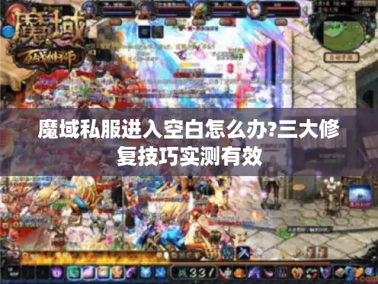 魔域私服进入空白怎么办?三大修复技巧实测有效