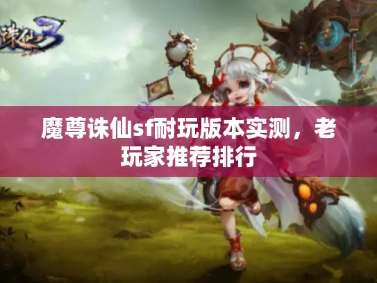 魔尊诛仙sf耐玩版本实测，老玩家推荐排行