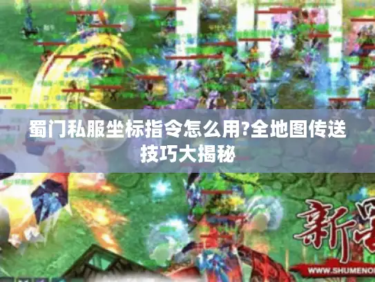 蜀门私服坐标指令怎么用?全地图传送技巧大揭秘