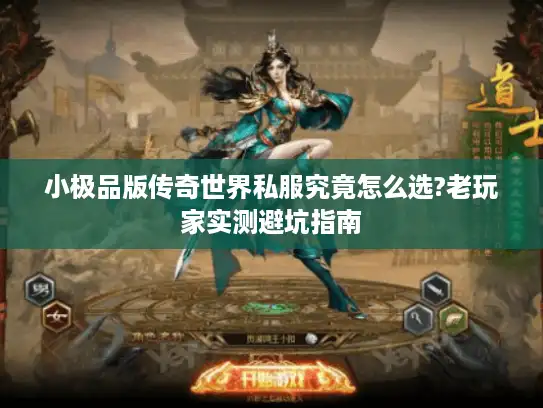 小极品版传奇世界私服究竟怎么选?老玩家实测避坑指南