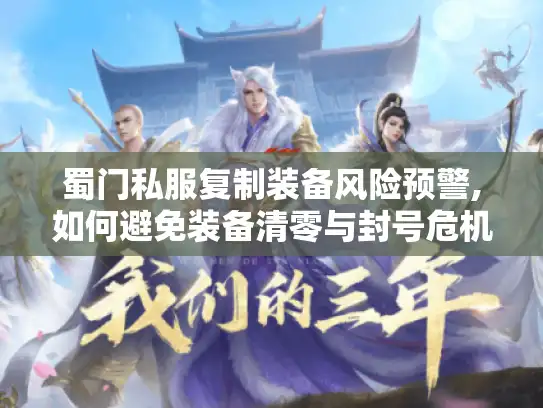 蜀门私服复制装备风险预警,如何避免装备清零与封号危机?