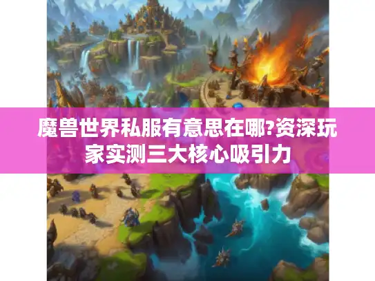 魔兽世界私服有意思在哪?资深玩家实测三大核心吸引力 魔兽世界私服有意思在哪?资深玩家实测三大核心吸引力