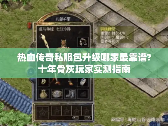 热血传奇私服包升级哪家最靠谱?十年骨灰玩家实测指南 热血传奇私服包升级哪家最靠谱?十年骨灰玩家实测指南