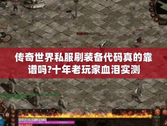 传奇世界私服刷装备代码真的靠谱吗?十年老玩家血泪实测