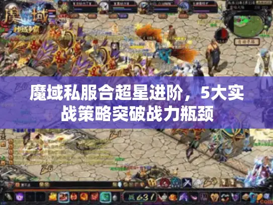 魔域私服合超星进阶，5大实战策略突破战力瓶颈