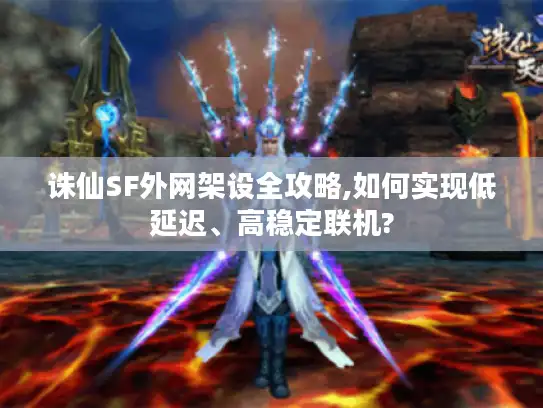 诛仙SF外网架设全攻略,如何实现低延迟、高稳定联机?