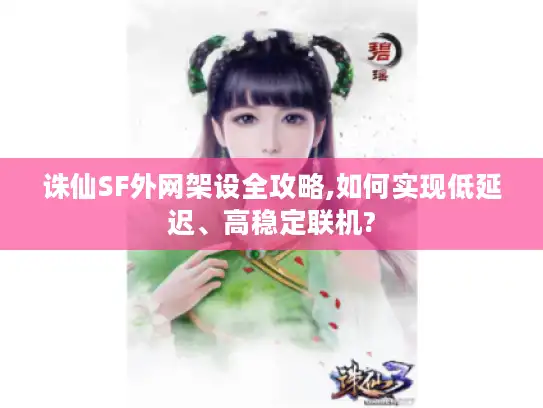 诛仙SF外网架设全攻略,如何实现低延迟、高稳定联机? 诛仙SF外网架设全攻略,如何实现低延迟、高稳定联机?