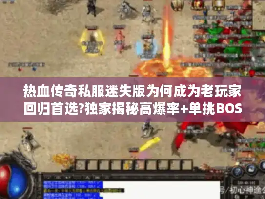 热血传奇私服迷失版为何成为老玩家回归首选?独家揭秘高爆率+单挑BOSS玩法 热血传奇私服迷失版为何成为老玩家回归首选?独家揭秘高爆率+单挑BOSS玩法