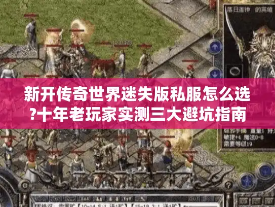 新开传奇世界迷失版私服怎么选?十年老玩家实测三大避坑指南