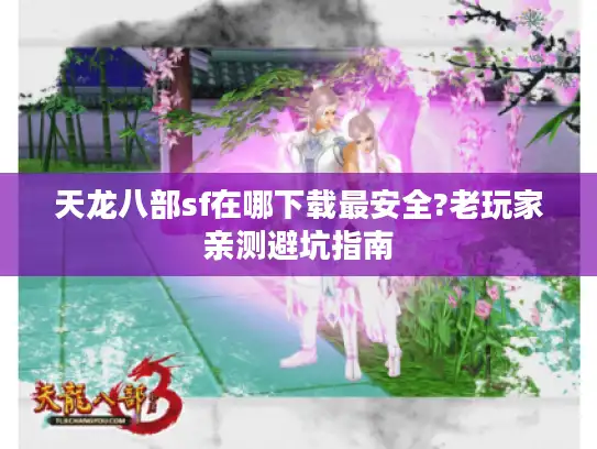 天龙八部sf在哪下载最安全?老玩家亲测避坑指南